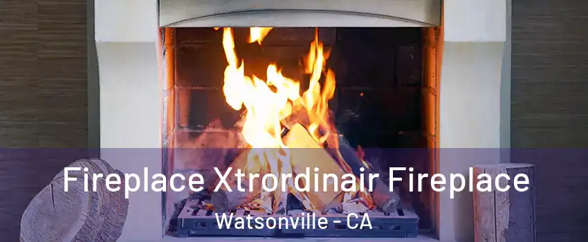  Fireplace Xtrordinair Fireplace Watsonville - CA
