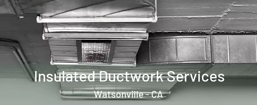  Insulated Ductwork Services Watsonville - CA
