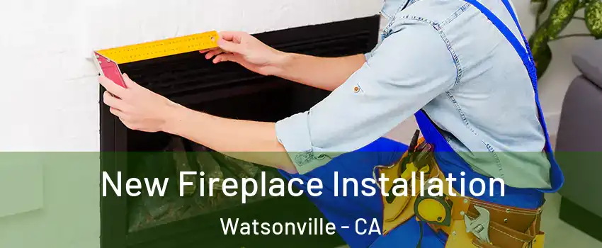  New Fireplace Installation Watsonville - CA