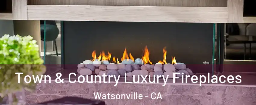  Town & Country Luxury Fireplaces Watsonville - CA