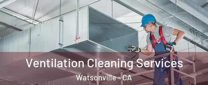  Ventilation Cleaning Services Watsonville - CA