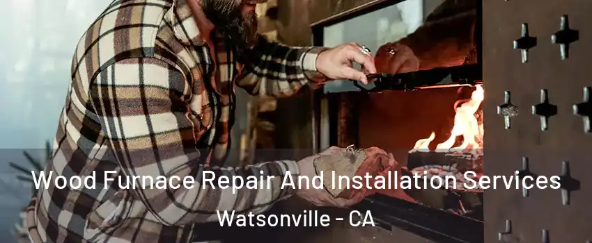  Wood Furnace Repair And Installation Services Watsonville - CA